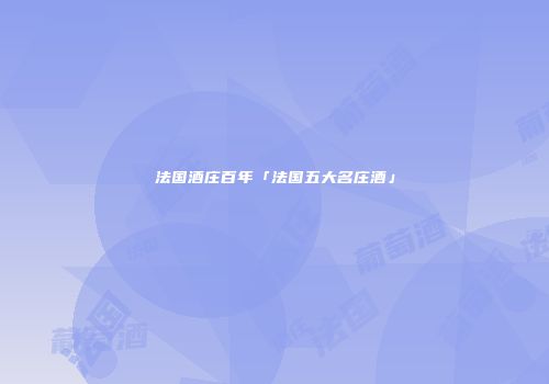 法国酒庄百年「法国五大名庄酒」