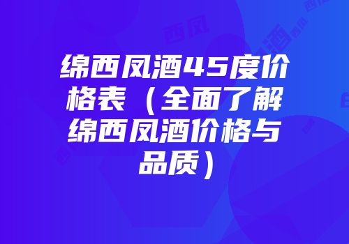 绵西凤酒45度价格表（全面了解绵西凤酒价格与品质）
