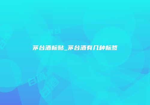 茅台酒标贴_茅台酒有几种标签