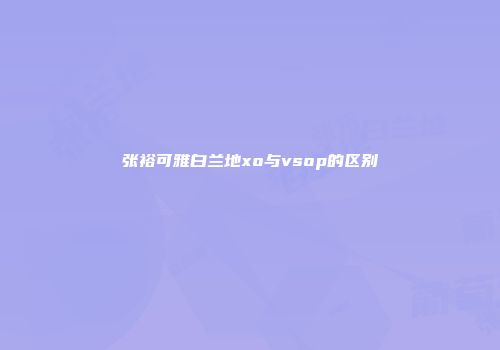 张裕可雅白兰地xo与vsop的区别