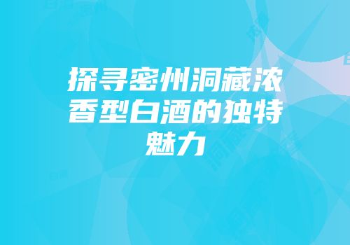 探寻密州洞藏浓香型白酒的独特魅力