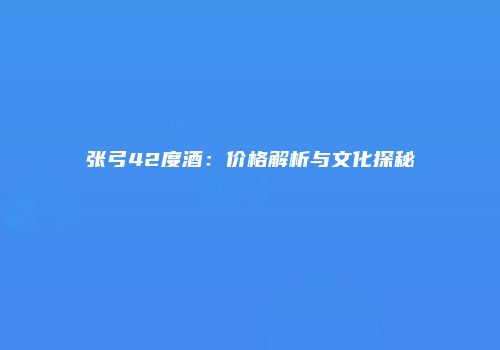 张弓42度酒：价格解析与文化探秘
