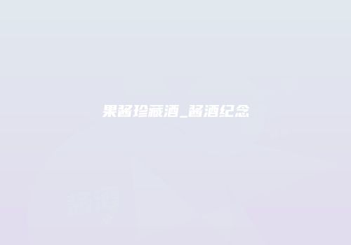 果酱珍藏酒_酱酒纪念
