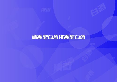 清香型白酒浓香型白酒