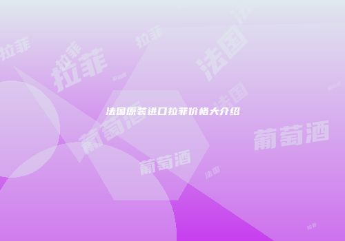 法国原装进口拉菲价格大介绍