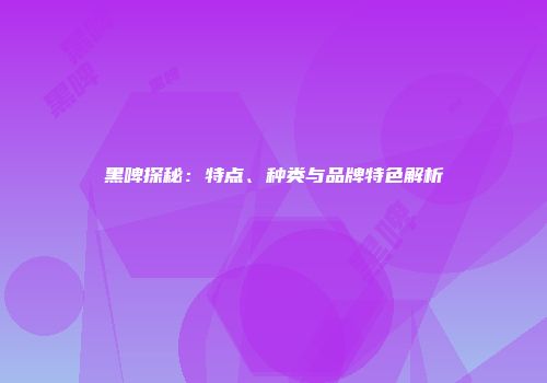 黑啤探秘：特点、种类与品牌特色解析