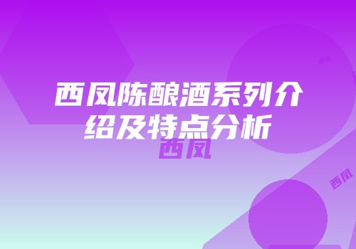 西凤陈酿酒系列介绍及特点分析