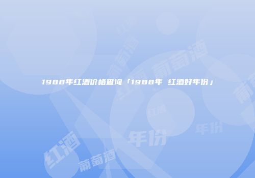 1988年红酒价格查询「1988年 红酒好年份」