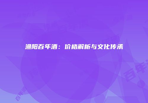 渔阳百年酒：价格解析与文化传承