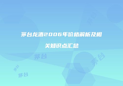 茅台龙酒2006年价格解析及相关知识点汇总