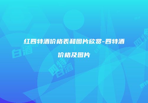 红四特酒价格表和图片欣赏-四特酒价格及图片