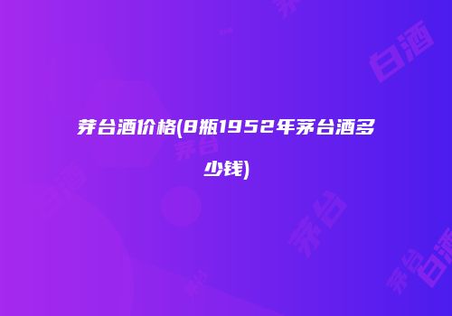 芽台酒价格(8瓶1952年茅台酒多少钱)