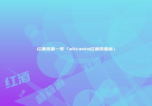 红酒凤凰一号「alicanto红酒凤凰标」