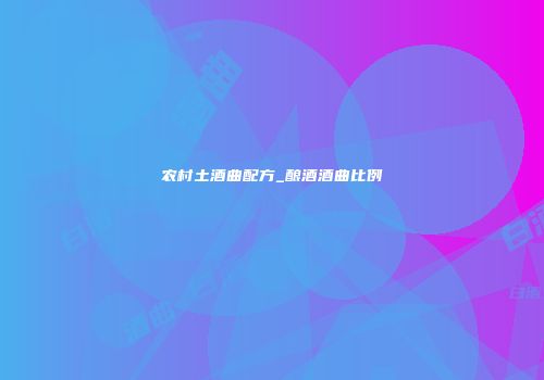 农村土酒曲配方_酿酒酒曲比例