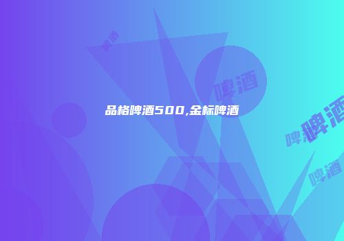 品格啤酒500,金标啤酒