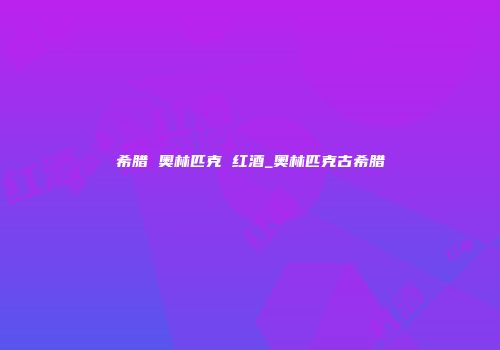 希腊 奥林匹克 红酒_奥林匹克古希腊