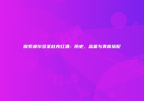 探索波尔多圣杜克红酒：历史、品鉴与美食搭配