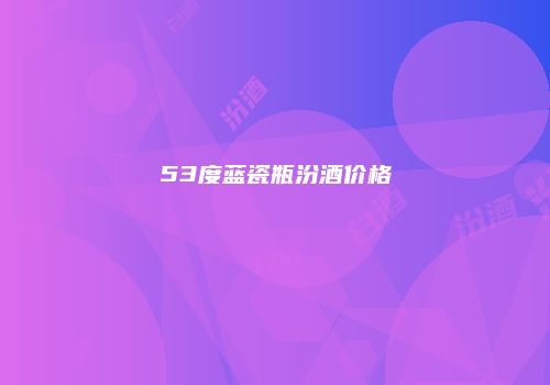 53度蓝瓷瓶汾酒价格