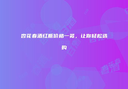 杏花春酒红瓶价格一览，让你轻松选购