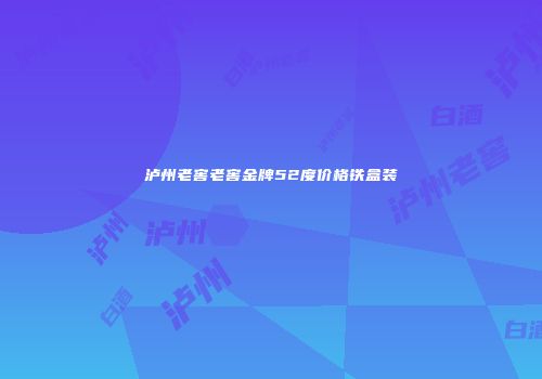 泸州老窖老窖金牌52度价格铁盒装