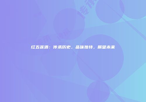 红五莲酒：传承历史，品味独特，展望未来