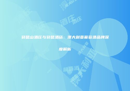 袋鼠山酒庄与袋鼠酒店：澳大利亚葡萄酒品牌深度解析