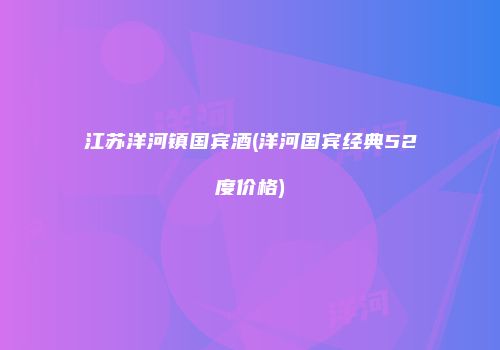 江苏洋河镇国宾酒(洋河国宾经典52度价格)