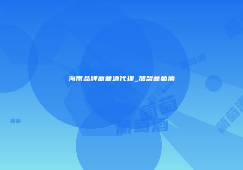 海南品牌葡萄酒代理_加盟葡萄酒