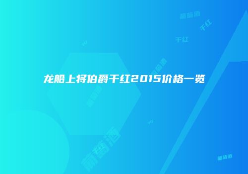 龙船上将伯爵干红2015价格一览