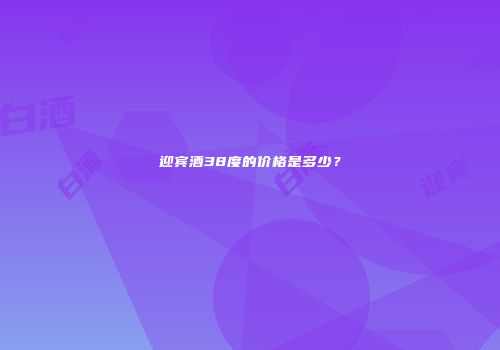 迎宾酒38度的价格是多少？