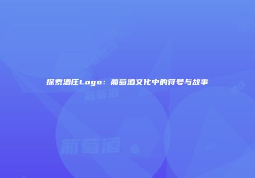 探索酒庄Logo：葡萄酒文化中的符号与故事