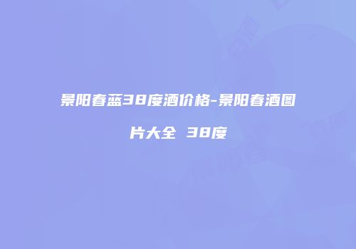 景阳春蓝38度酒价格-景阳春酒图片大全 38度