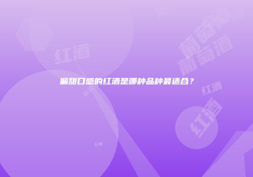 偏甜口感的红酒是哪种品种最适合？