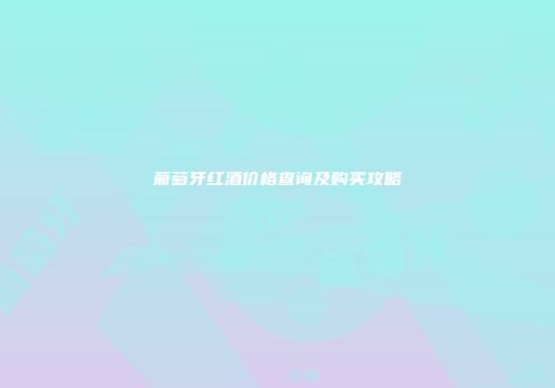 葡萄牙红酒价格查询及购买攻略