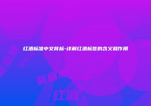 红酒标准中文背标-详解红酒标签的含义和作用