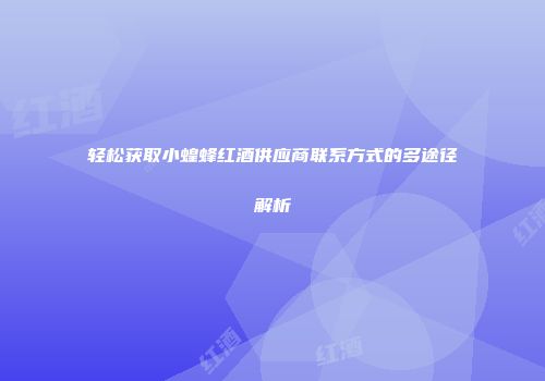 轻松获取小蝗蜂红酒供应商联系方式的多途径解析