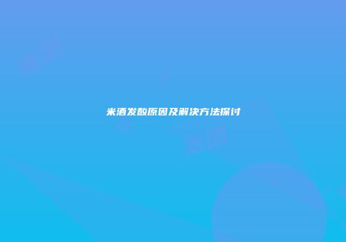 米酒发酸原因及解决方法探讨