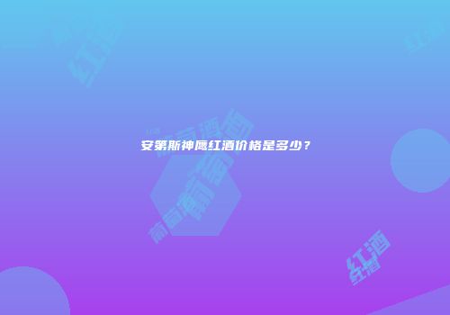 安第斯神鹰红酒价格是多少？