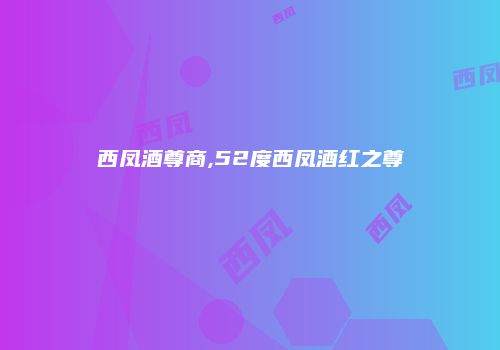 西凤酒尊商,52度西凤酒红之尊