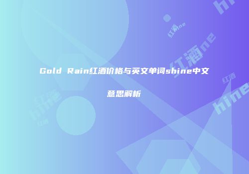 Gold Rain红酒价格与英文单词shine中文意思解析