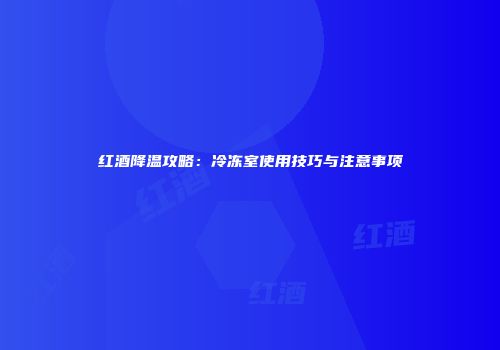 红酒降温攻略：冷冻室使用技巧与注意事项