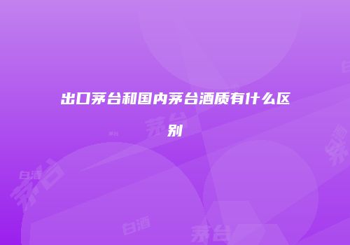 出口茅台和国内茅台酒质有什么区别