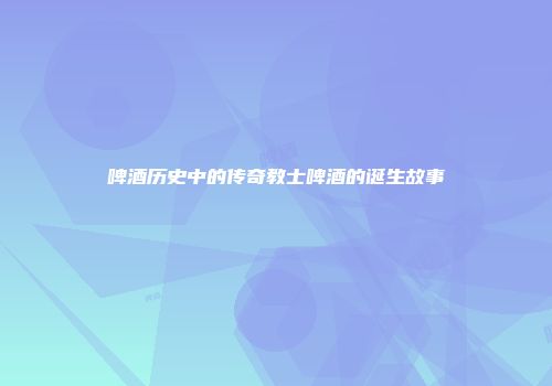 啤酒历史中的传奇教士啤酒的诞生故事