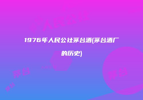 1976年人民公社茅台酒(茅台酒厂的历史)