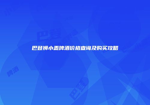 巴登狮小麦啤酒价格查询及购买攻略