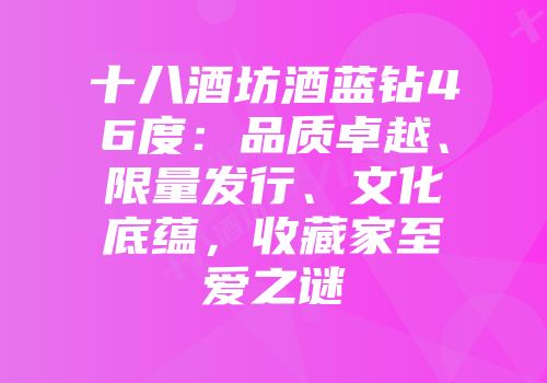 十八酒坊酒蓝钻46度：品质卓越、限量发行、文化底蕴，收藏家至爱之谜