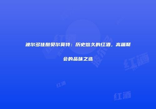 波尔多佳酿贝尔莫特：历史悠久的红酒，高端聚会的品味之选