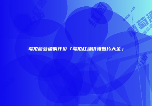 考拉葡萄酒的评价「考拉红酒价格图片大全」