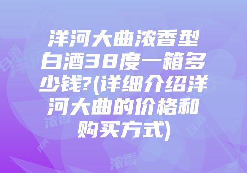 洋河大曲浓香型白酒38度一箱多少钱?(详细介绍洋河大曲的价格和购买方式)
