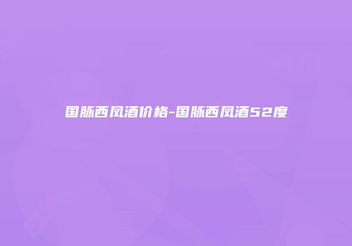 国脉西凤酒价格-国脉西凤酒52度